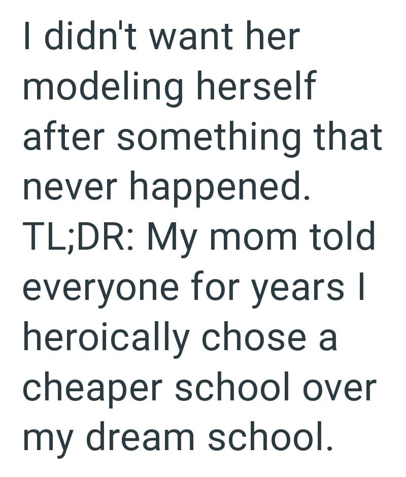 I didn't want her modeling herself after something that never happened. TL;DR: My mom told everyone for years I heroically chose a cheaper school over my dream school.
