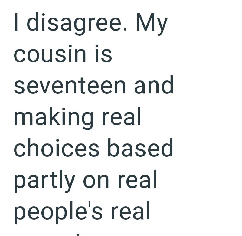 I disagree. My cousin is seventeen and making real choices based partly on real people's real