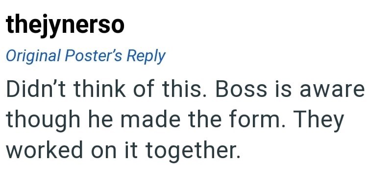 thejynerso Original Poster's Reply Didn't think of this. Boss is aware though he made the form. They worked on it together.