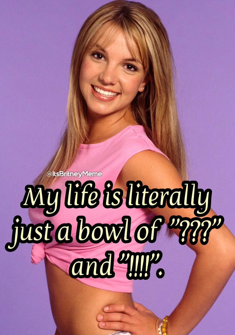 @ItsBritneyMeme My life is literally just a bowl of "???" and !!!!