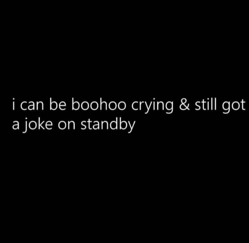 i can be boohoo crying & still got a joke on standby