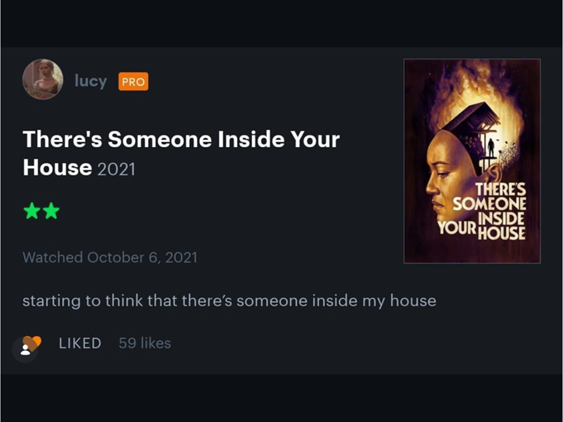 lucy PRO There's Someone Inside Your House 2021 Watched October 6, 2021 starting to think that there's someone inside my house LIKED 59 likes THERE'S SOMEONE INSIDE YOUR HOUSE