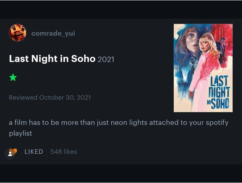 comrade_yui Last Night in Soho 2021 Reviewed October 30, 2021 LAST NIGHT SOHO a film has to be more than just neon lights attached to your spotify playlist LIKED 548 likes