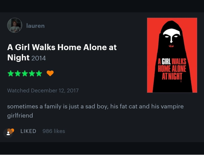 lauren A Girl Walks Home Alone at Night 2014 A GIRL WALKS HOME ALONE AT NIGHT Watched December 12, 2017 sometimes a family is just a sad boy, his fat cat and his vampire girlfriend LIKED 986 likes