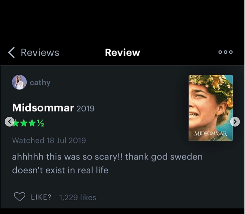 Reviews Review 000 cathy Midsommar 2019 MIDSOMMAR Watched 18 Jul 2019 ahhhhh this was so scary!! thank god sweden doesn't exist in real life LIKE? 1,229 likes