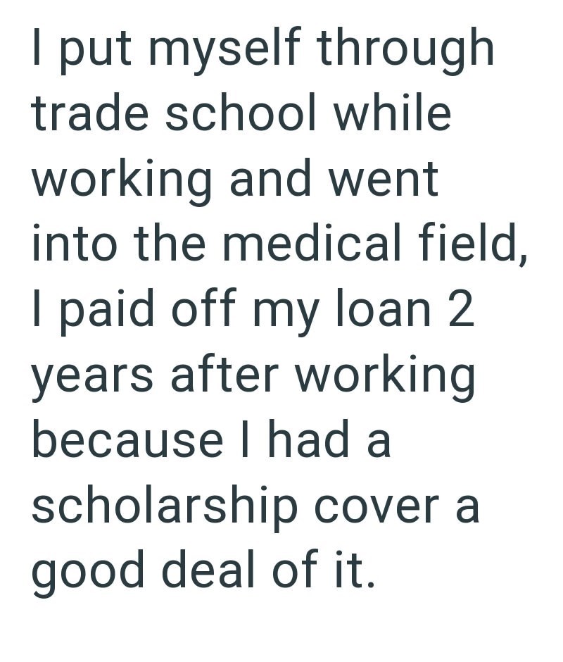 I put myself through trade school while working and went into the medical field, I paid off my loan 2 years after working because I had a scholarship cover a good deal of it.