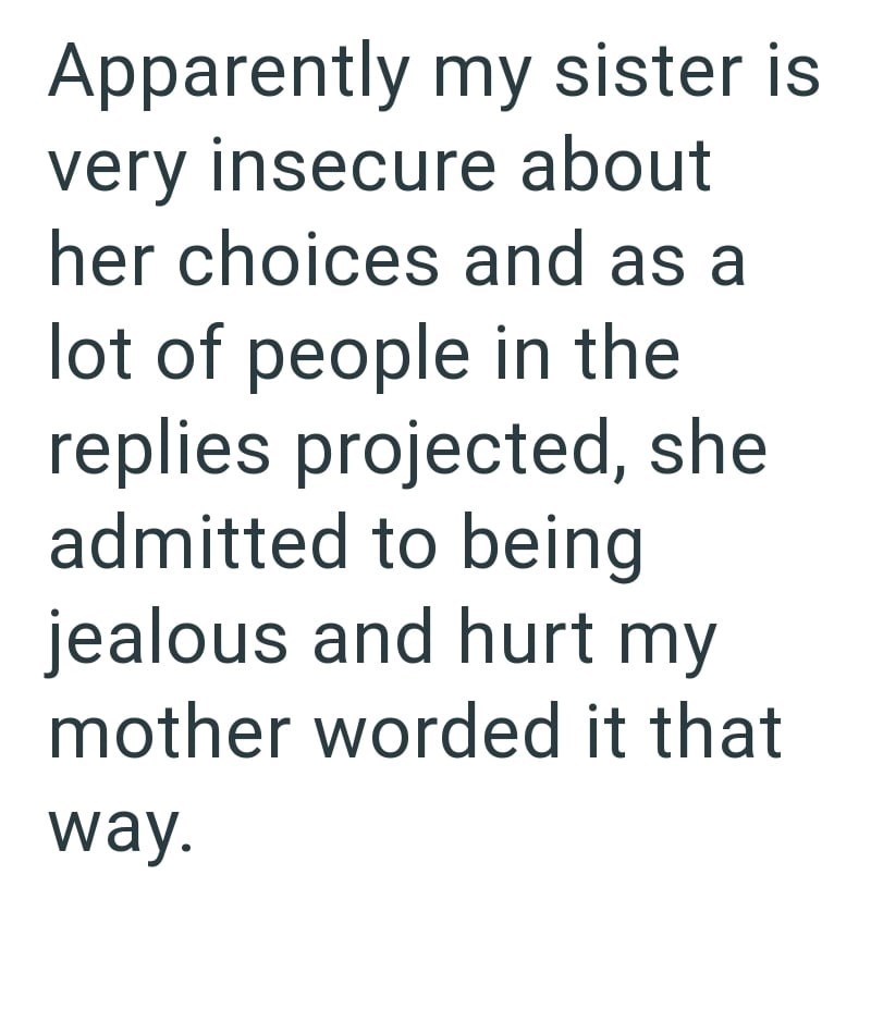 Apparently my sister is very insecure about her choices and as a lot of people in the replies projected, she admitted to being jealous and hurt my mother worded it that way.