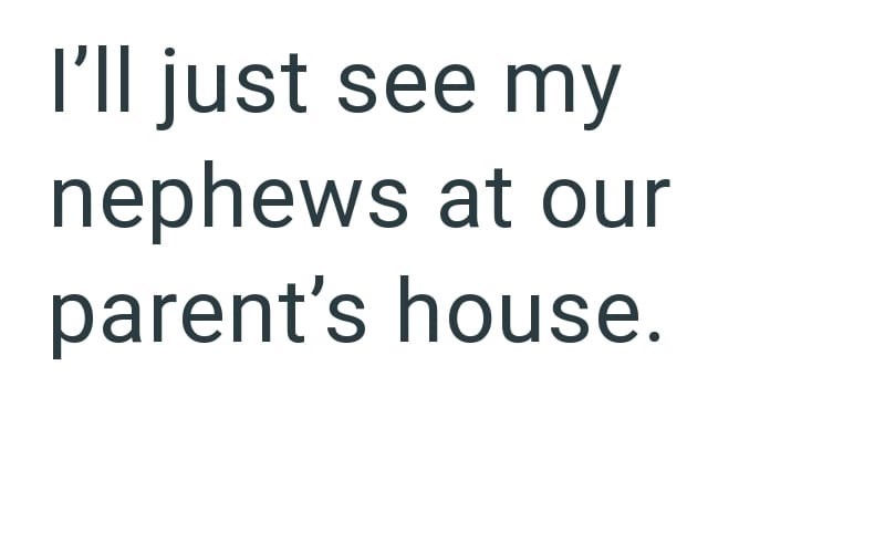 I'll just see my nephews at our parent's house.