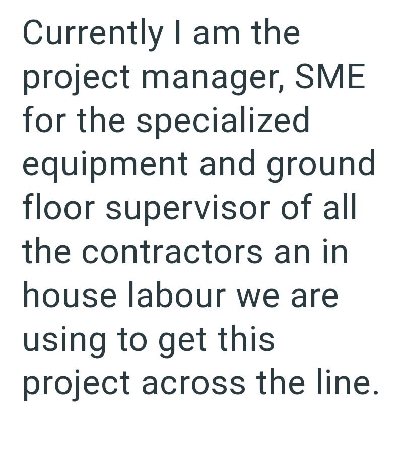 Currently I am the project manager, SME for the specialized equipment and ground floor supervisor of all the contractors an in house labour we are using to get this project across the line.