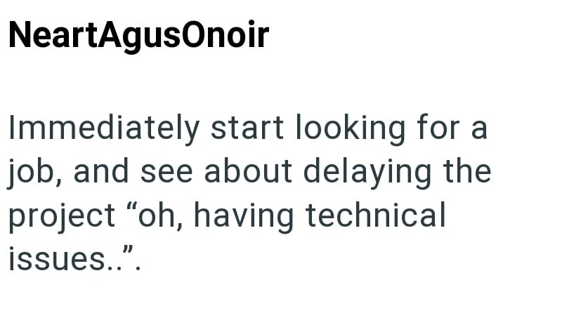 NeartAgusOnoir Immediately start looking for a job, and see about delaying the project "oh, having technical issues..".