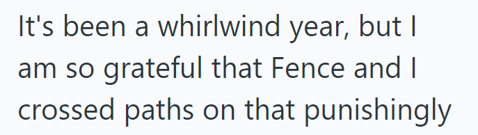 It's been a whirlwind year, but I am so grateful that Fence and I crossed paths on that punishingly
