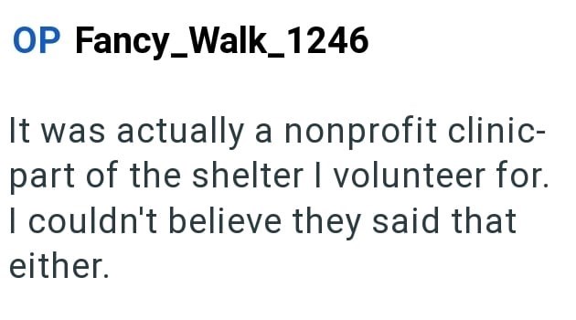 OP Fancy_Walk_1246 It was actually a nonprofit clinic- part of the shelter I volunteer for. I couldn't believe they said that either.