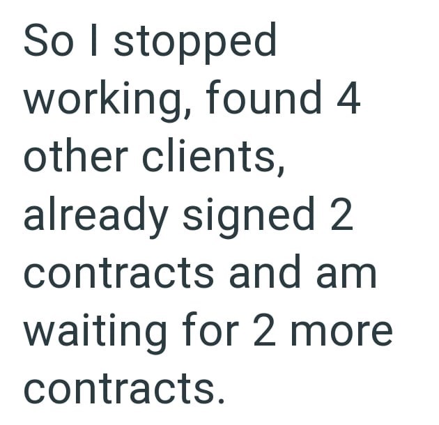 So I stopped working, found 4 other clients, already signed 2 contracts and am waiting for 2 more contracts.