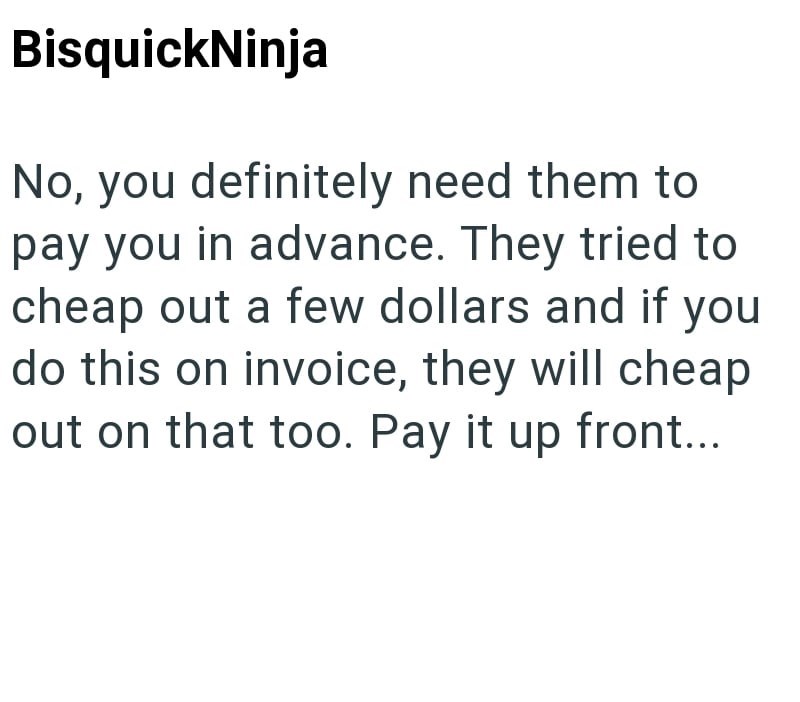 BisquickNinja No, you definitely need them to pay you in advance. They tried to cheap out a few dollars and if you do this on invoice, they will cheap out on that too. Pay it up front...
