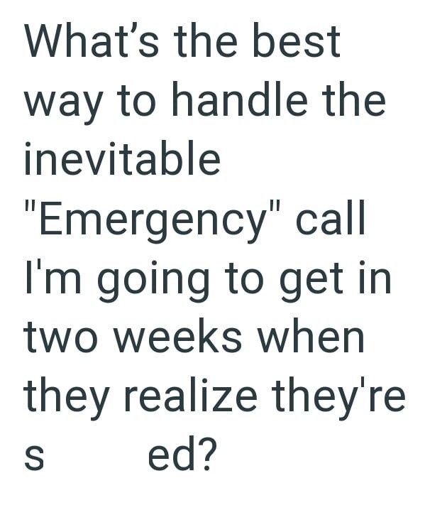What's the best way to handle the inevitable "Emergency" call I'm going to get in two weeks when they realize they're S ed?