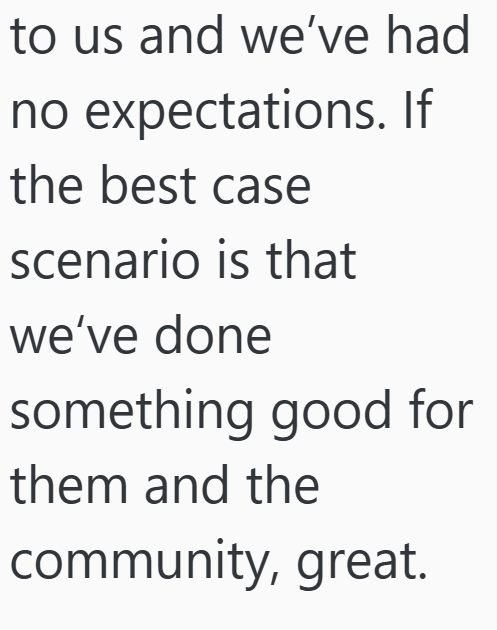 to us and we've had no expectations. If the best case scenario is that we've done something good for them and the community, great.