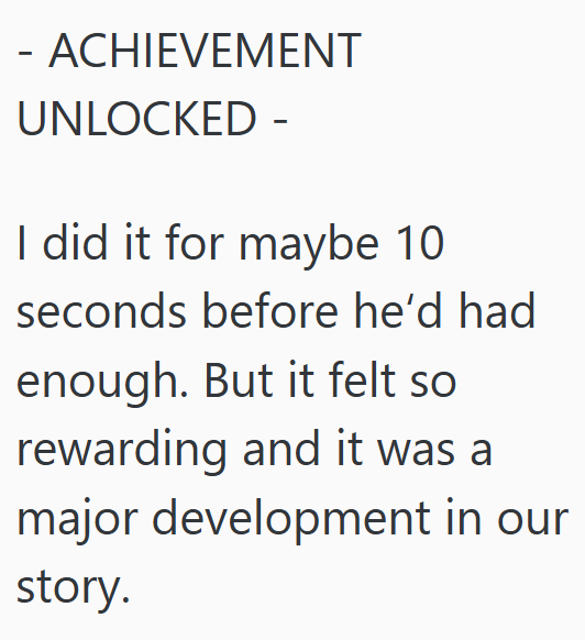 - ACHIEVEMENT UNLOCKED - I did it for maybe 10 seconds before he'd had enough. But it felt so rewarding and it was a major development in our story.
