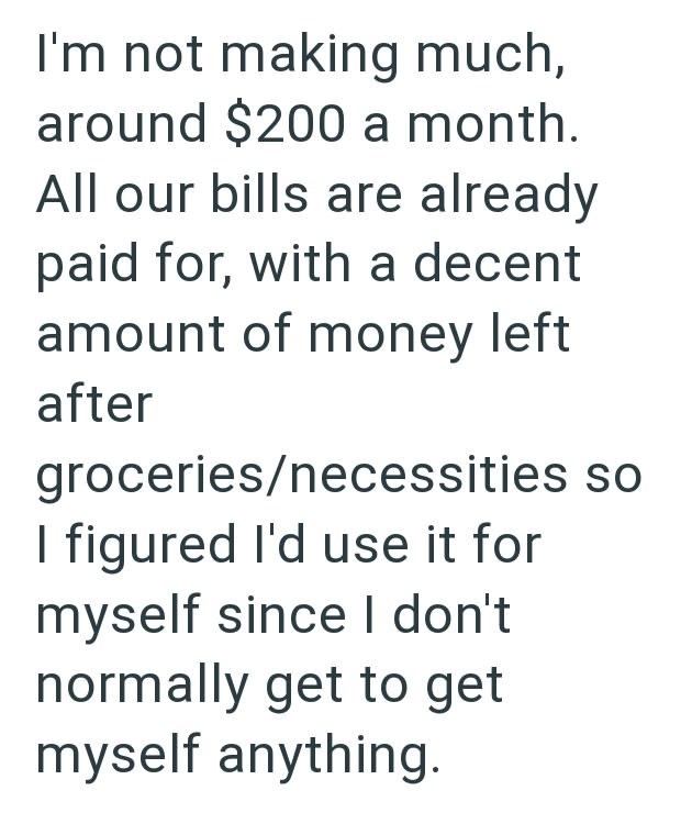 I'm not making much, around $200 a month. All our bills are already paid for, with a decent amount of money left after groceries/necessities so I figured I'd use it for myself since I don't normally get to get myself anything.