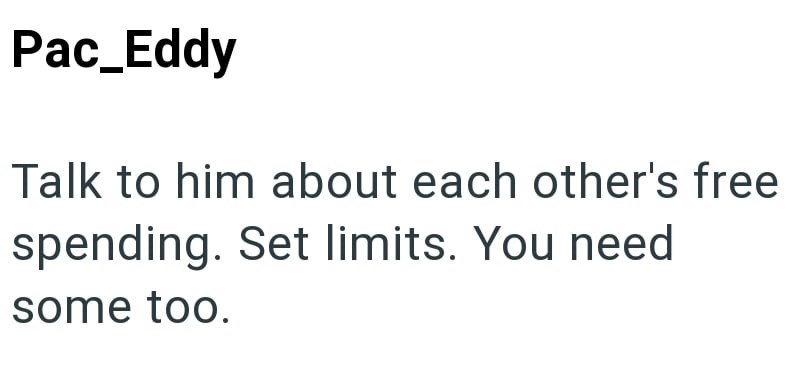Pac_Eddy Talk to him about each other's free spending. Set limits. You need some too.