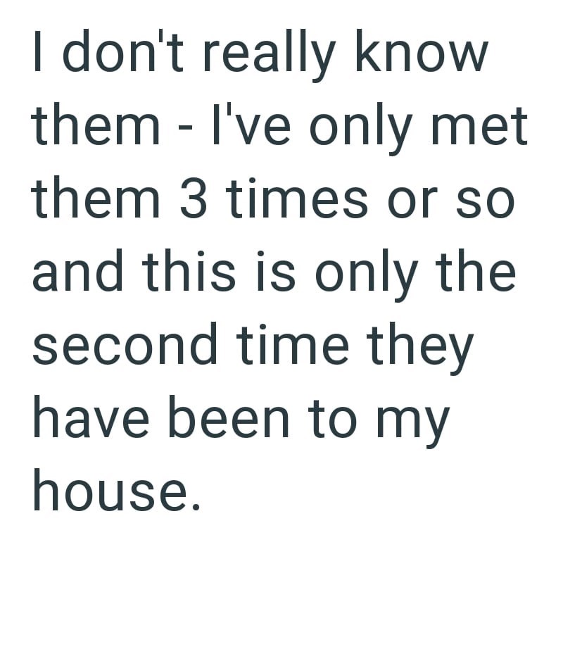 I don't really know them - I've only met them 3 times or so and this is only the second time they have been to my house.