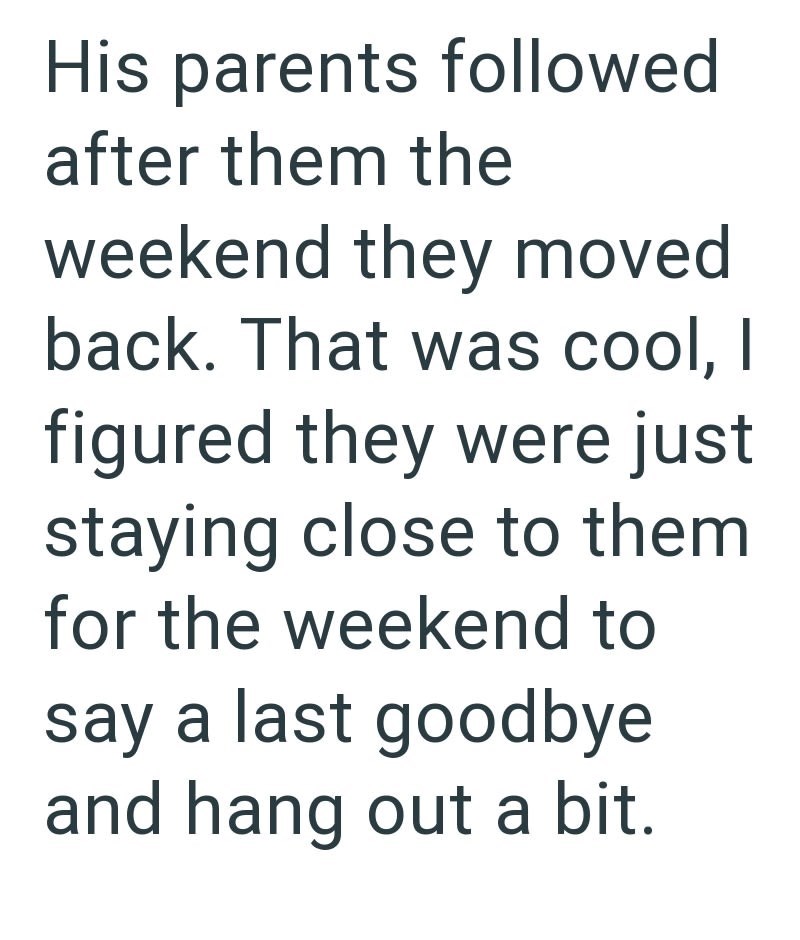 His parents followed after them the weekend they moved back. That was cool, I figured they were just staying close to them. for the weekend to say a last goodbye and hang out a bit.