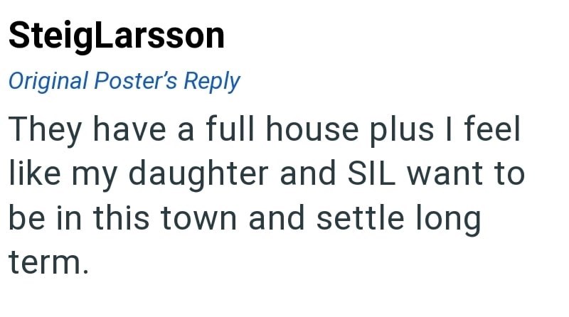 SteigLarsson Original Poster's Reply They have a full house plus I feel like my daughter and SIL want to be in this town and settle long term.