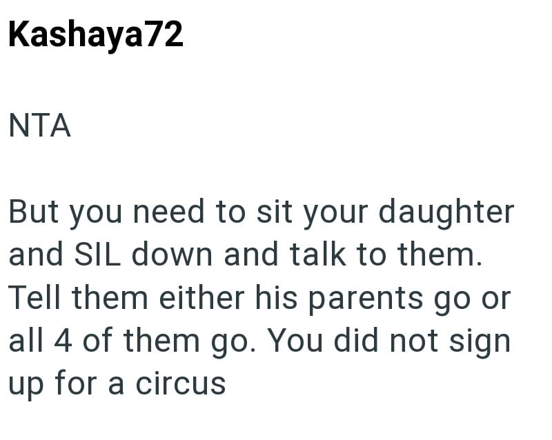 Kashaya72 NTA But you need to sit your daughter and SIL down and talk to them. Tell them either his parents go or all 4 of them go. You did not sign up for a circus