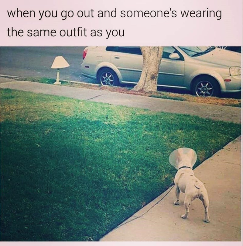 when you go out and someone's wearing the same outfit as you