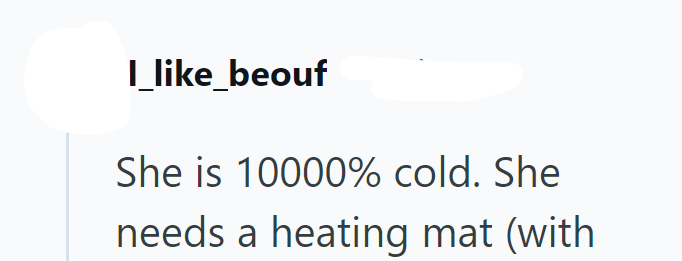 I_like_beouf She is 10000% cold. She needs a heating mat (with