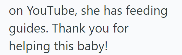 on YouTube, she has feeding guides. Thank you for helping this baby!