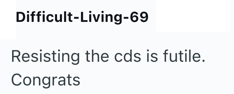 Difficult-Living-69 Resisting the cds is futile. Congrats
