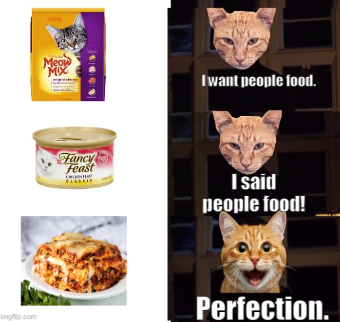 ENAA Meow MIX I want people food. Fancy Feast CHICKEN FEAST CLASSIC I said people food! imgflip.com Perfection.