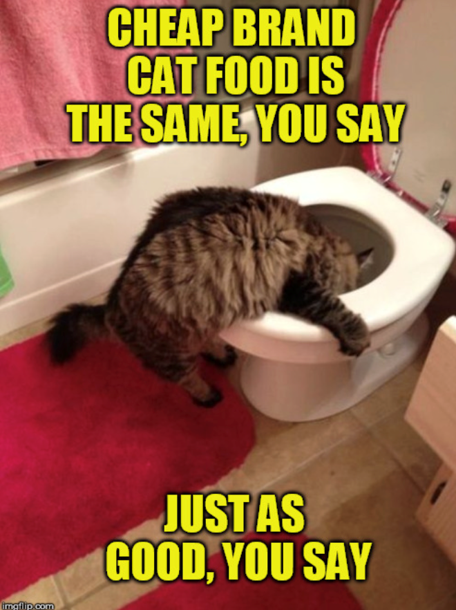 imgflip.com CHEAP BRAND CAT FOOD IS THE SAME, YOU SAY JUST AS GOOD, YOU SAY