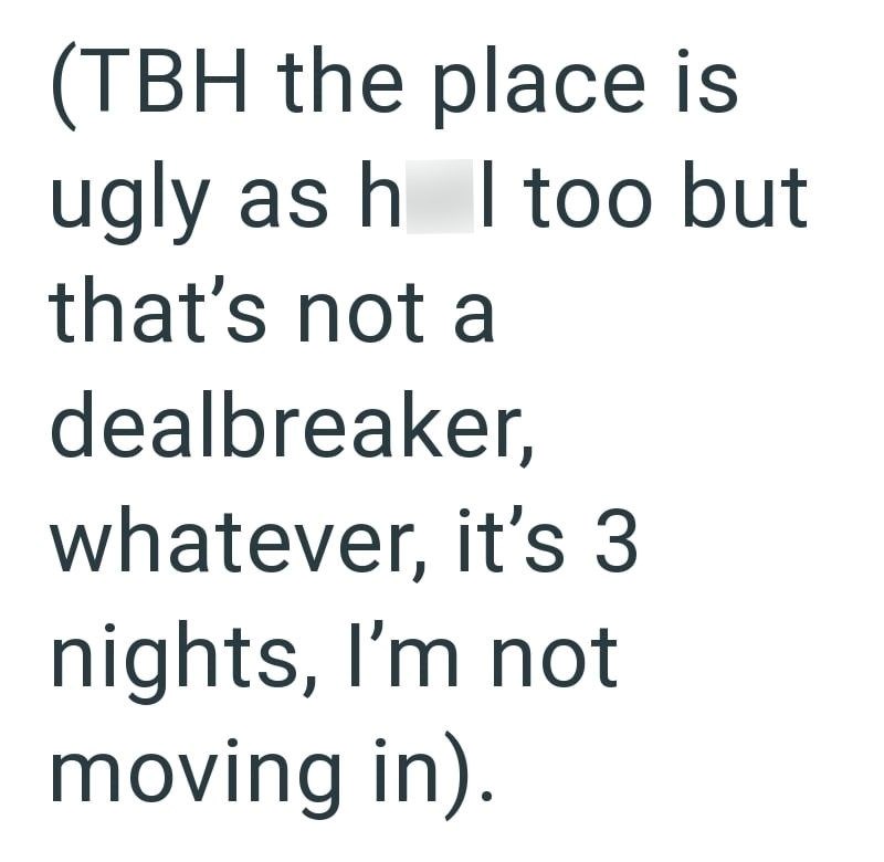 (TBH the place is ugly as h I too but that's not a dealbreaker, whatever, it's 3 nights, I'm not moving in).