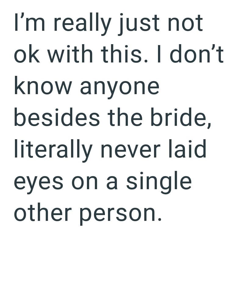 I'm really just not ok with this. I don't know anyone besides the bride, literally never laid eyes on a single other person.