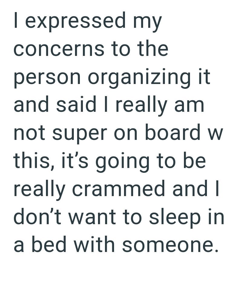 I expressed my concerns to the person organizing it and said I really am not super on board w this, it's going to be really crammed and I don't want to sleep in a bed with someone.