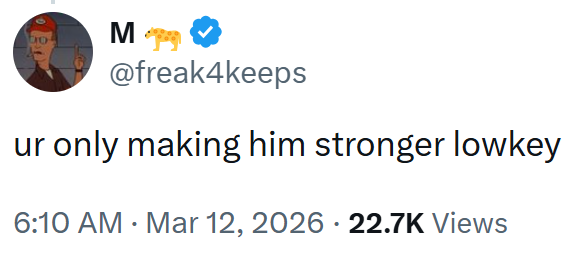ur M @freak4keeps · only making him stronger lowkey 6:10 AM · Mar 12, 2026 22.7K Views •