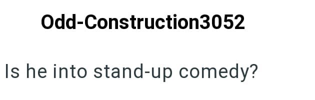 Odd-Construction3052 Is he into stand-up comedy?
