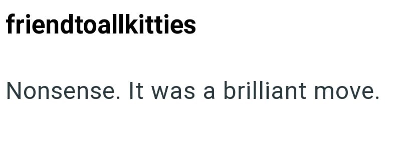 friendtoallkitties Nonsense. It was a brilliant move.