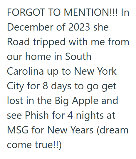 FORGOT TO MENTION!!! In December of 2023 she Road tripped with me from our home in South Carolina up to New York City for 8 days to go get lost in the Big Apple and see Phish for 4 nights at MSG for New Years (dream come true!!)