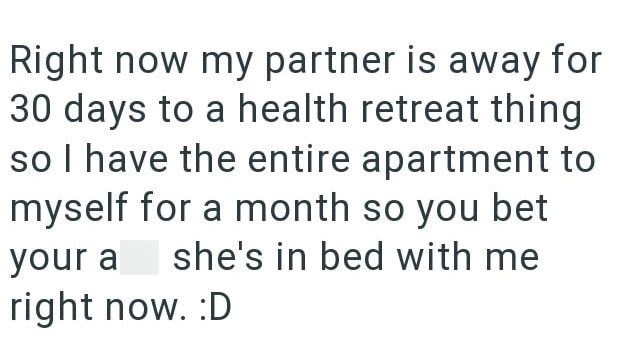 Right now my partner is away for 30 days to a health retreat thing so I have the entire apartment to myself for a month so you bet your a she's in bed with me right now. :D