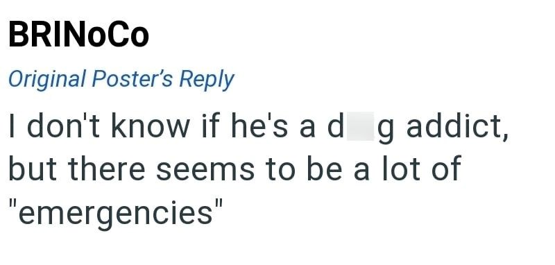 BRINOCO Original Poster's Reply I don't know if he's ad g addict, but there seems to be a lot of "emergencies"