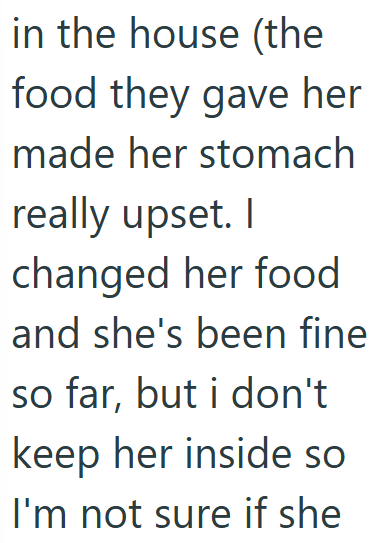 in the house (the food they gave her made her stomach really upset. I changed her food and she's been fine so far, but i don't keep her inside so I'm not sure if she