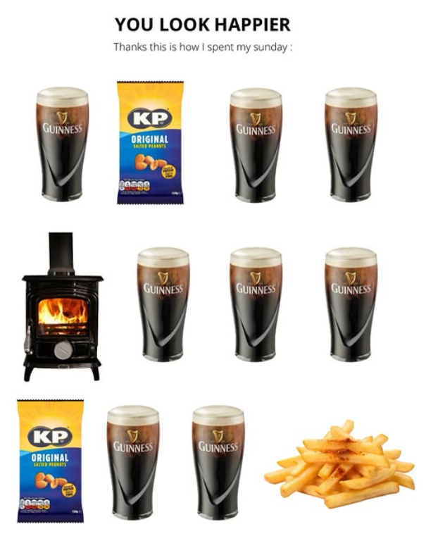 YOU LOOK HAPPIER Thanks this is how I spent my sunday: A KP V GUINNESS GUINNESS GUINNESS ORIGINAL F GUINNESS GUINNESS GUINNESS KP GUINNESS GUINNESS ORIGINAL