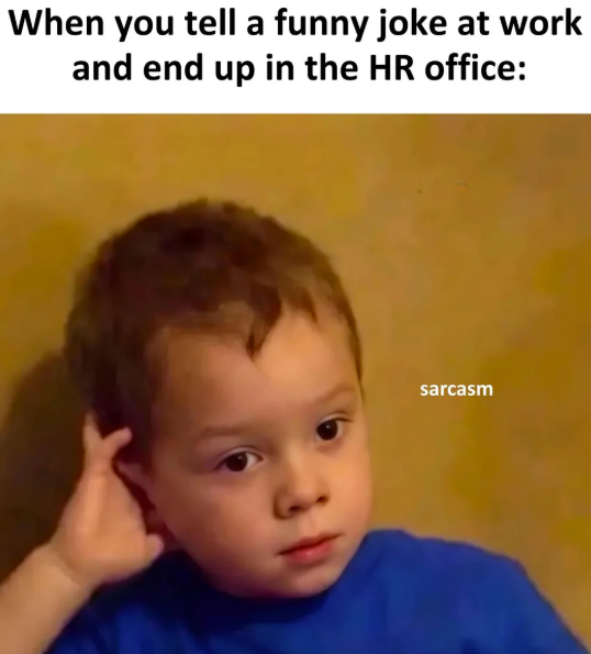 When you tell a funny joke at work and end up in the HR office: sarcasm