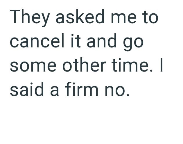 They asked me to cancel it and go some other time. I said a firm no.