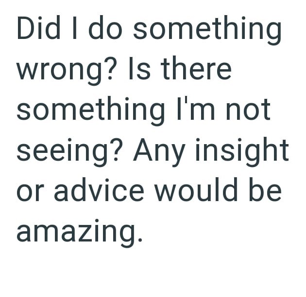 Did I do something wrong? Is there something I'm not seeing? Any insight or advice would be amazing.