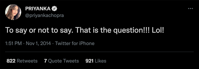PRIYANKA @priyankachopra To say or not to say. That is the question!!! Lol! 1:51 PM - Nov 1, 2014 · Twitter for iPhone 822 Retweets 7 Quote Tweets 921 Likes