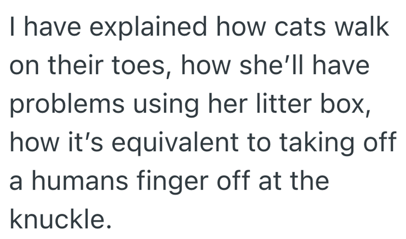 I have explained how cats walk on their toes, how she'll have problems using her litter box, how it's equivalent to taking off a humans finger off at the knuckle.