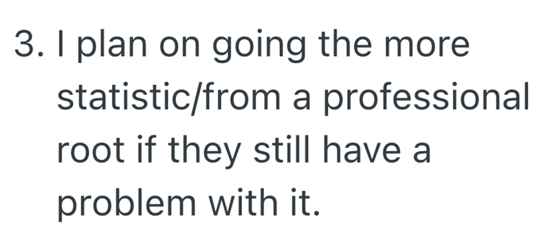 3. I plan on going the more statistic/from a professional root if they still have a problem with it.